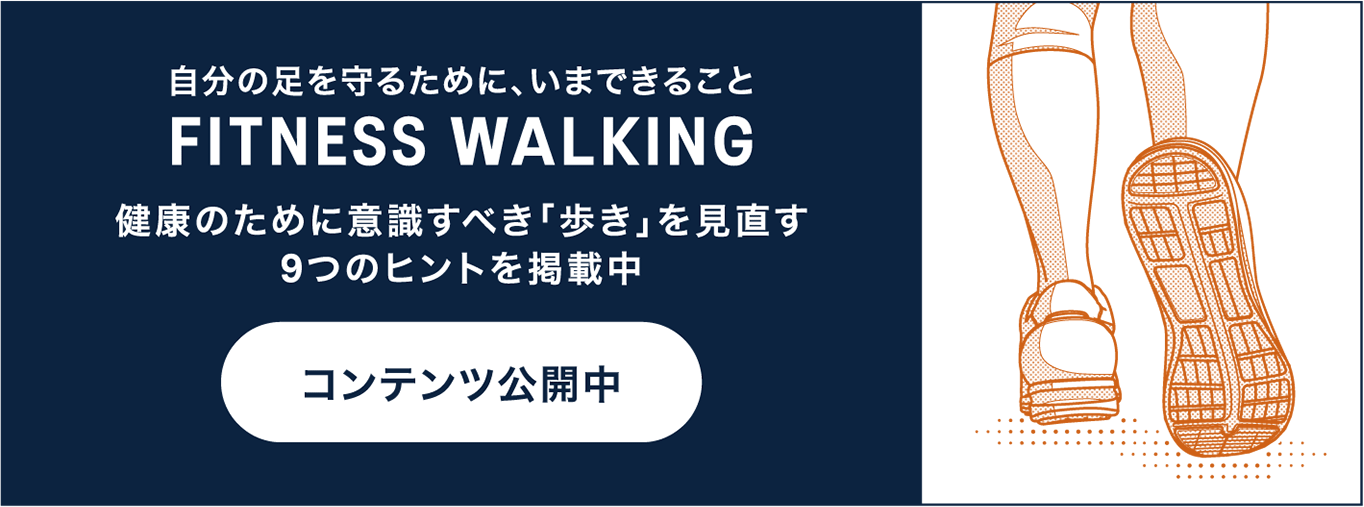 自分の足を守るために、いまできること FITNESS WALKING 健康のために意識すべき「歩き」を見直す9つのヒントを掲載中「コンテンツ公開中」