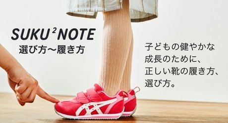 SUKU2NOTE 選び方～履き方 子どもの健やかな成長のために、正しい靴の履き方、選び方。