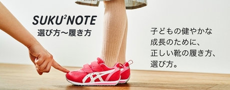 SUKU2NOTE 選び方～履き方 子どもの健やかな成長のために、正しい靴の履き方、選び方。