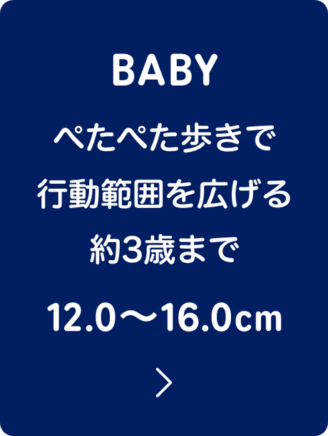 BABY ぺたぺた歩きで行動範囲を広げる約3歳まで 12.0〜16.0cm
