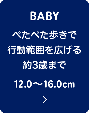 BABY ぺたぺた歩きで行動範囲を広げる約3歳まで 12.0〜16.0cm