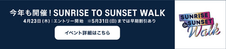 今年も開催！SUNRISE TO SUNSET WALK 4月23日（木）：エントリー開始 ※5月31日（日）までは早期割引あり「イベント詳細はこちら」