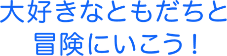 大好きなともだちと冒険にいこう!