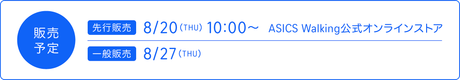販売予定　「先行販売」8/20(THU)10:00~ ASICS Walking公式オンラインストア 「一般発売」8/27(THU)
